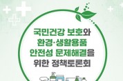 국민건강 보호와 환경·생활용품 안전성문제 해결을 위한 정책토론회 개최